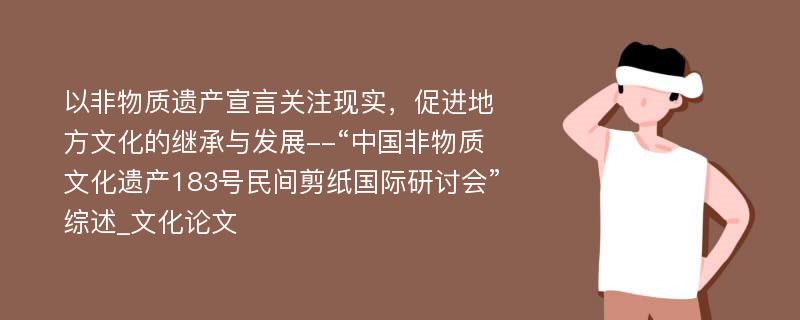 以非物质遗产宣言关注现实，促进地方文化的继承与发展--“中国非物质文化遗产183号民间剪纸国际研讨会”综述_文化论文