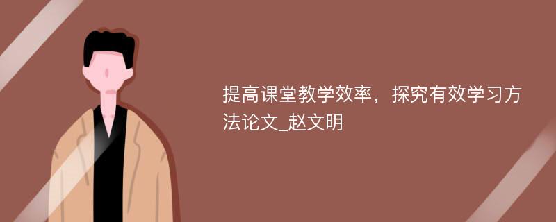 提高课堂教学效率，探究有效学习方法论文_赵文明