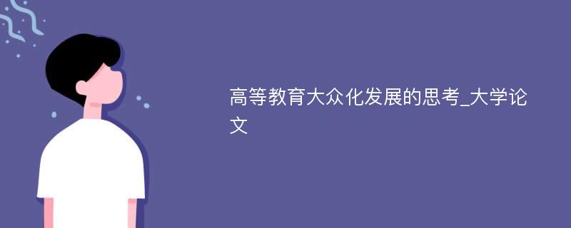 高等教育大众化发展的思考_大学论文