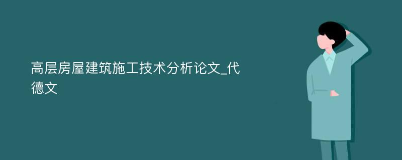 高层房屋建筑施工技术分析论文_代德文