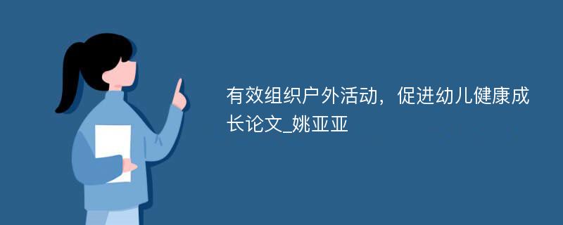 有效组织户外活动，促进幼儿健康成长论文_姚亚亚