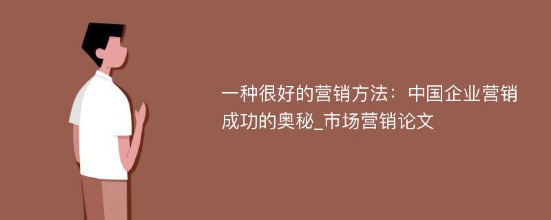 一种很好的营销方法：中国企业营销成功的奥秘_市场营销论文