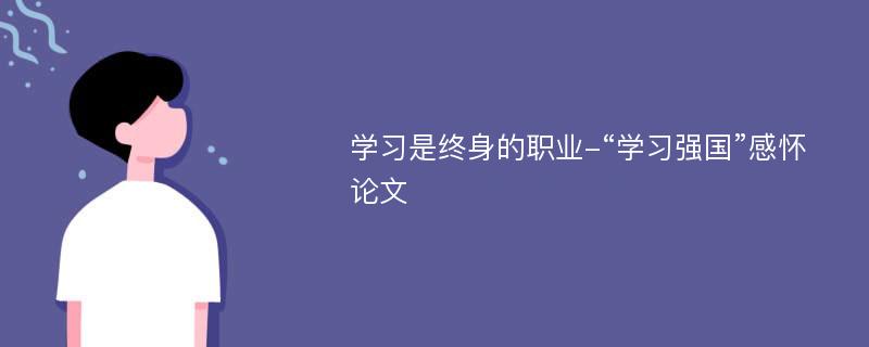 学习是终身的职业-“学习强国”感怀论文