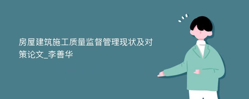 房屋建筑施工质量监督管理现状及对策论文_李善华