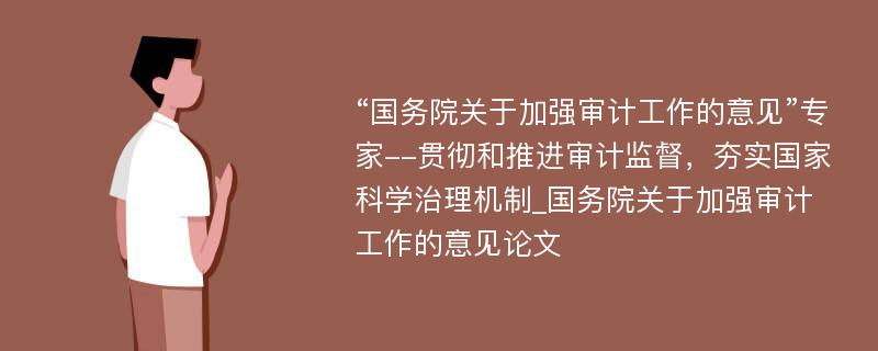 “国务院关于加强审计工作的意见”专家--贯彻和推进审计监督，夯实国家科学治理机制_国务院关于加强审计工作的意见论文