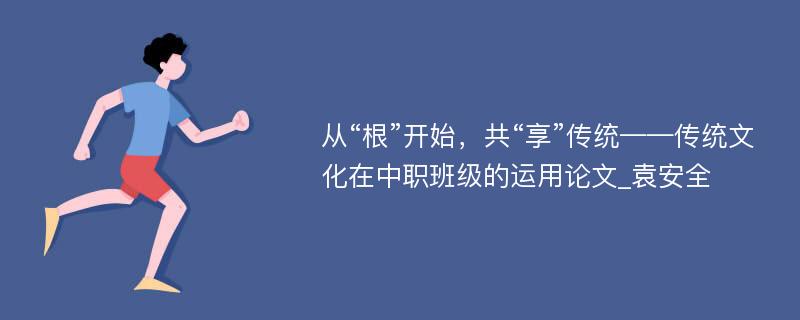 从“根”开始，共“享”传统——传统文化在中职班级的运用论文_袁安全