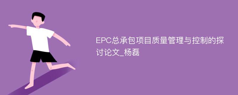 EPC总承包项目质量管理与控制的探讨论文_杨磊