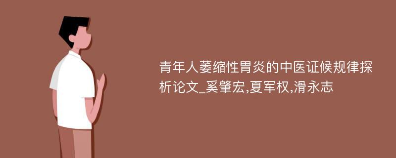 青年人萎缩性胃炎的中医证候规律探析论文_奚肇宏,夏军权,滑永志