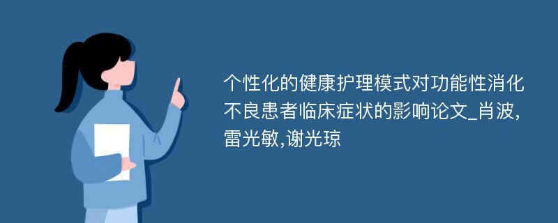 个性化的健康护理模式对功能性消化不良患者临床症状的影响论文_肖波,雷光敏,谢光琼