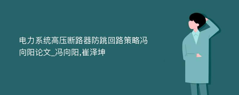 电力系统高压断路器防跳回路策略冯向阳论文_冯向阳,崔泽坤 