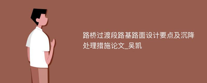 路桥过渡段路基路面设计要点及沉降处理措施论文_吴凯