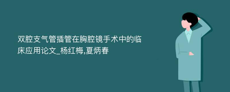 双腔支气管插管在胸腔镜手术中的临床应用论文_杨红梅,夏炳春