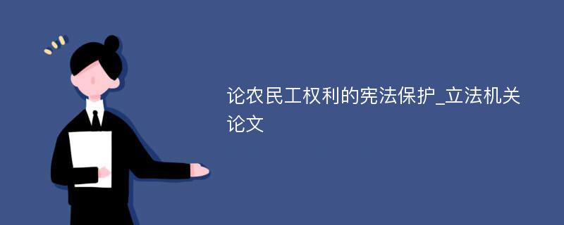 论农民工权利的宪法保护_立法机关论文