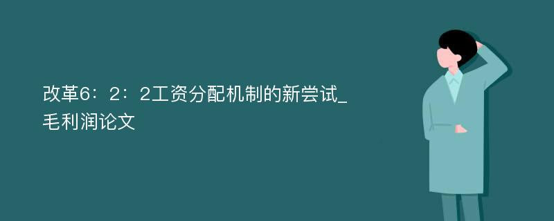 改革6：2：2工资分配机制的新尝试_毛利润论文