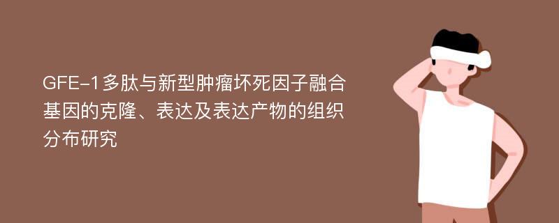 GFE-1多肽与新型肿瘤坏死因子融合基因的克隆、表达及表达产物的组织分布研究