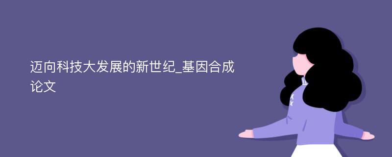 迈向科技大发展的新世纪_基因合成论文