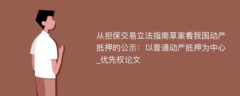 从担保交易立法指南草案看我国动产抵押的公示：以普通动产抵押为中心_优先权论文