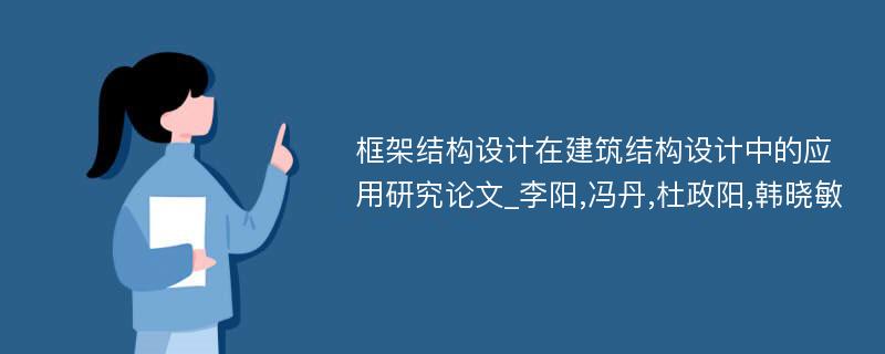 框架结构设计在建筑结构设计中的应用研究论文_李阳,冯丹,杜政阳,韩晓敏