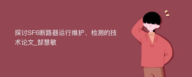 探讨SF6断路器运行维护、检测的技术论文_郜慧敏