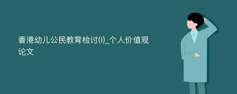 香港幼儿公民教育检讨(I)_个人价值观论文