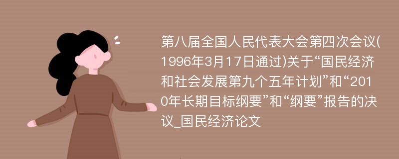 第八届全国人民代表大会第四次会议(1996年3月17日通过)关于“国民经济和社会发展第九个五年计划”和“2010年长期目标纲要”和“纲要”报告的决议_国民经济论文