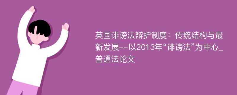 英国诽谤法辩护制度：传统结构与最新发展--以2013年“诽谤法”为中心_普通法论文