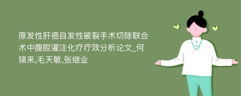 原发性肝癌自发性破裂手术切除联合术中腹腔灌注化疗疗效分析论文_何锦来,毛天敏,张继业