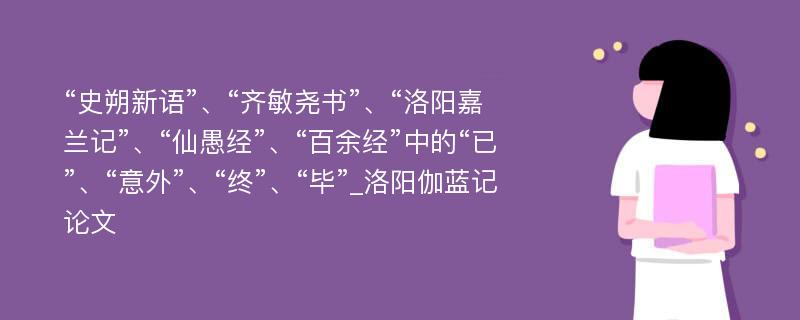 “史朔新语”、“齐敏尧书”、“洛阳嘉兰记”、“仙愚经”、“百余经”中的“已”、“意外”、“终”、“毕”_洛阳伽蓝记论文