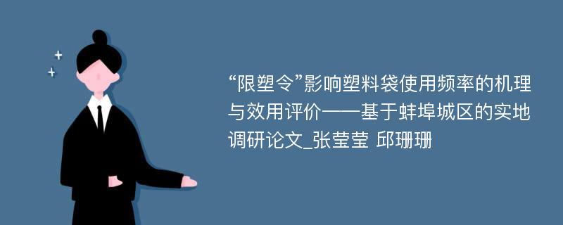 “限塑令”影响塑料袋使用频率的机理与效用评价——基于蚌埠城区的实地调研论文_张莹莹 邱珊珊