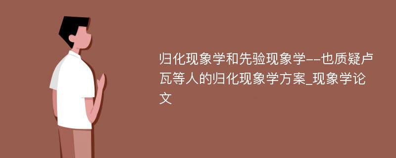 归化现象学和先验现象学--也质疑卢瓦等人的归化现象学方案_现象学论文