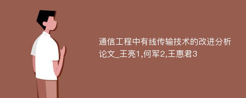 通信工程中有线传输技术的改进分析论文_王亮1,何军2,王惠君3