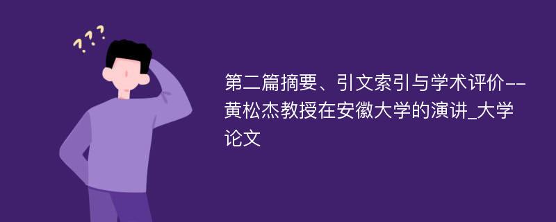 第二篇摘要、引文索引与学术评价--黄松杰教授在安徽大学的演讲_大学论文