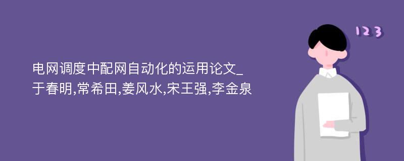 电网调度中配网自动化的运用论文_于春明,常希田,姜风水,宋王强,李金泉