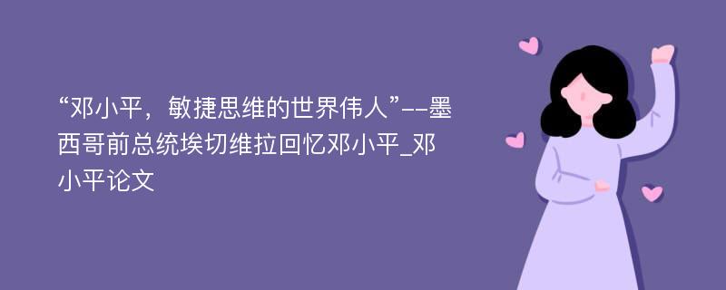 “邓小平，敏捷思维的世界伟人”--墨西哥前总统埃切维拉回忆邓小平_邓小平论文