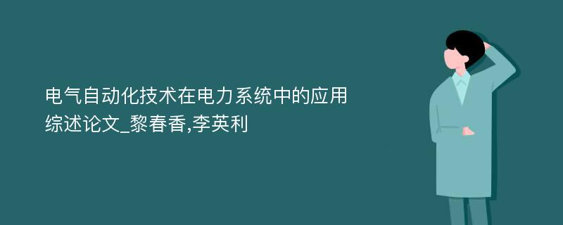 电气自动化技术在电力系统中的应用综述论文_黎春香,李英利