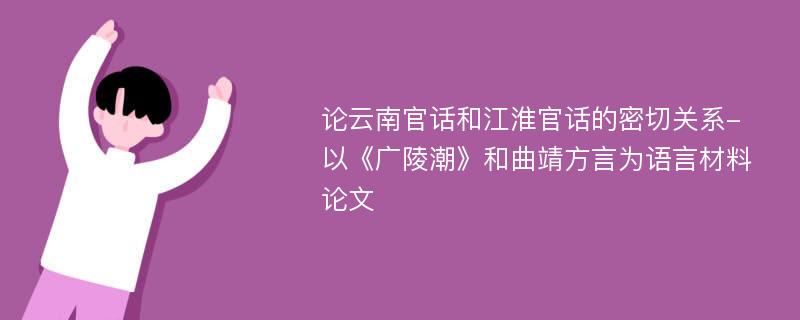 论云南官话和江淮官话的密切关系-以《广陵潮》和曲靖方言为语言材料论文