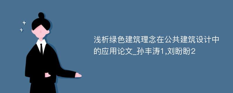 浅析绿色建筑理念在公共建筑设计中的应用论文_孙丰涛1,刘盼盼2