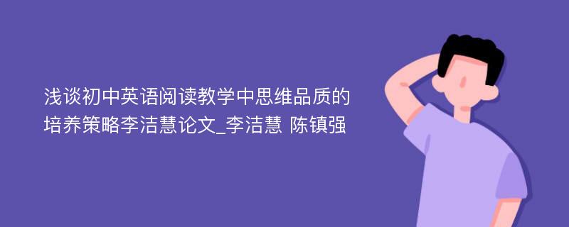 浅谈初中英语阅读教学中思维品质的培养策略李洁慧论文_李洁慧 陈镇强