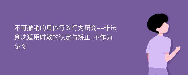 不可撤销的具体行政行为研究--非法判决适用时效的认定与矫正_不作为论文