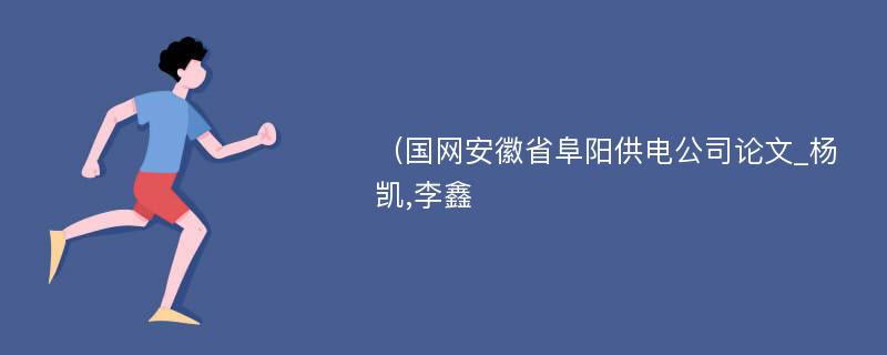 （国网安徽省阜阳供电公司论文_杨凯,李鑫