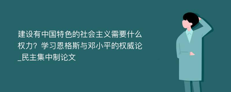 建设有中国特色的社会主义需要什么权力？学习恩格斯与邓小平的权威论_民主集中制论文