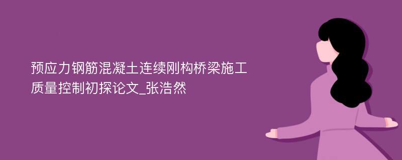 预应力钢筋混凝土连续刚构桥梁施工质量控制初探论文_张浩然