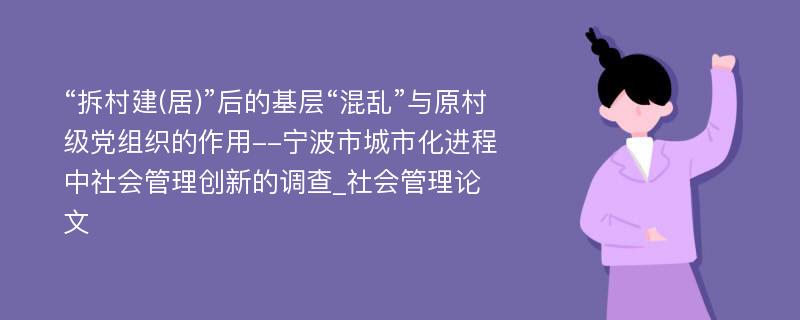 “拆村建(居)”后的基层“混乱”与原村级党组织的作用--宁波市城市化进程中社会管理创新的调查_社会管理论文