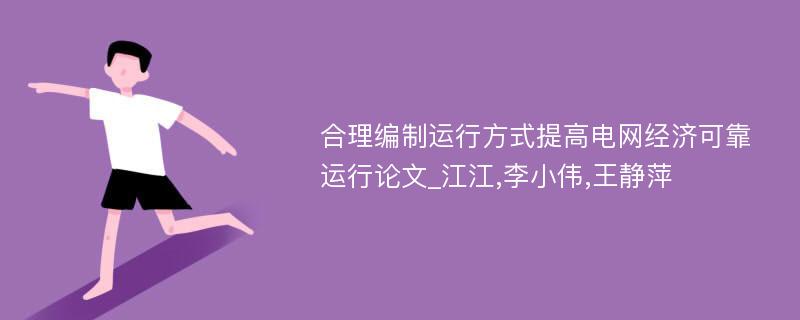 合理编制运行方式提高电网经济可靠运行论文_江江,李小伟,王静萍