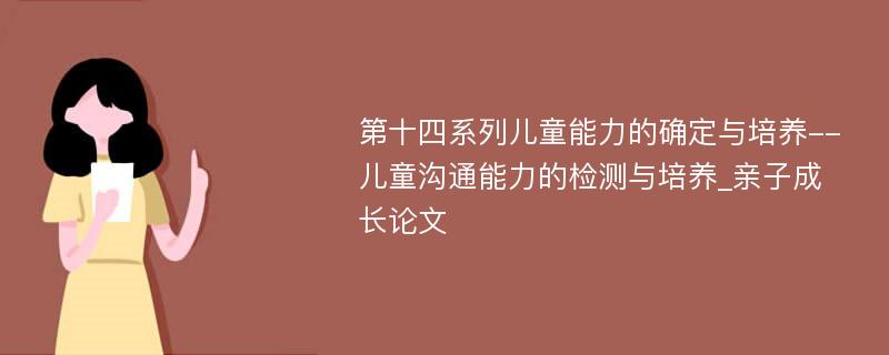 第十四系列儿童能力的确定与培养--儿童沟通能力的检测与培养_亲子成长论文