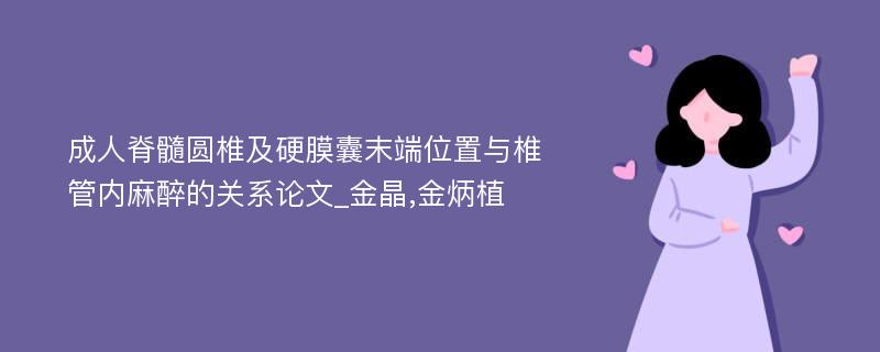 成人脊髓圆椎及硬膜囊末端位置与椎管内麻醉的关系论文_金晶,金炳植