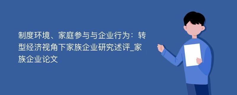 制度环境、家庭参与与企业行为：转型经济视角下家族企业研究述评_家族企业论文