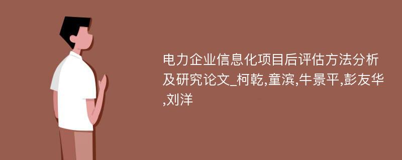 电力企业信息化项目后评估方法分析及研究论文_柯乾,童滨,牛景平,彭友华,刘洋