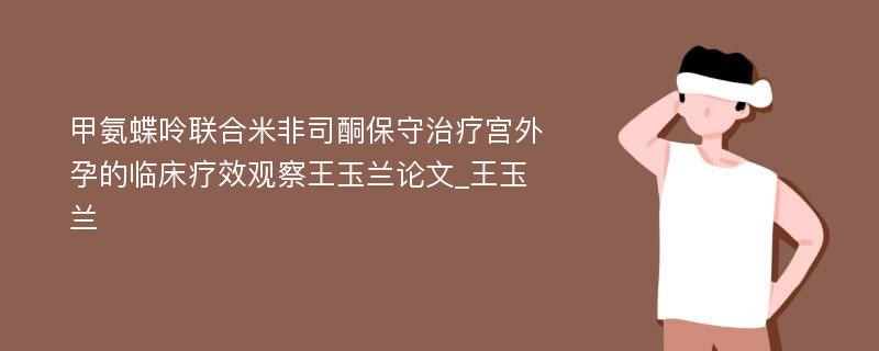 甲氨蝶呤联合米非司酮保守治疗宫外孕的临床疗效观察王玉兰论文_王玉兰