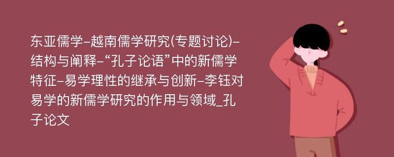 东亚儒学-越南儒学研究(专题讨论)-结构与阐释-“孔子论语”中的新儒学特征-易学理性的继承与创新-李钰对易学的新儒学研究的作用与领域_孔子论文